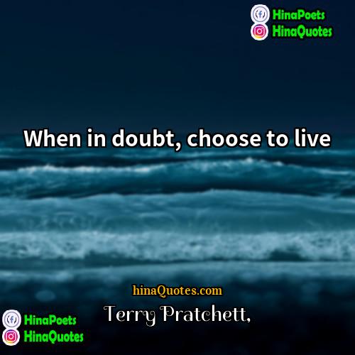 Terry Pratchett Quotes | When in doubt, choose to live.
 